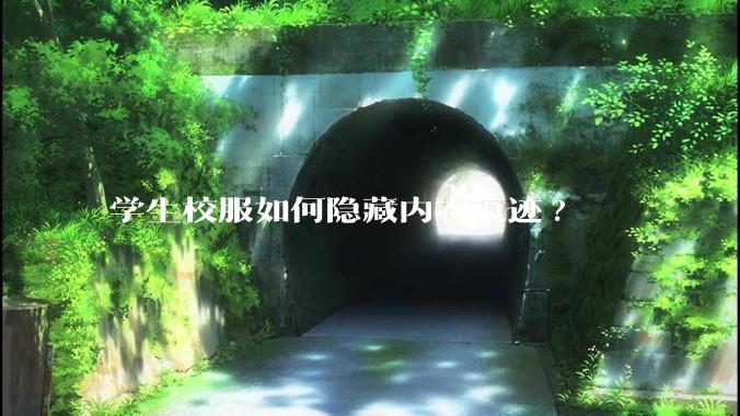 学生校服如何隐藏内衣痕迹?